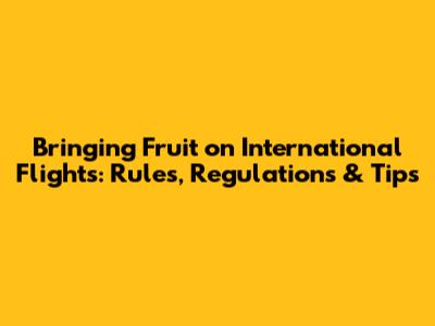 Bringing Fruit on International Flights: Rules, Regulations & Tips