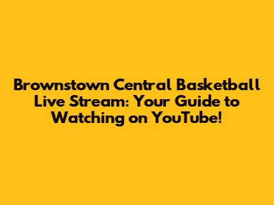 Brownstown Central Basketball Live Stream: Your Guide to Watching on YouTube!