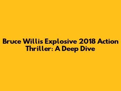 Bruce Willis' Explosive 2018 Action Thriller: A Deep Dive