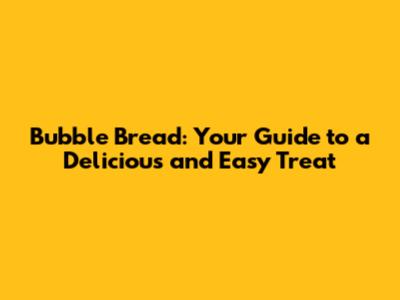 Bubble Bread: Your Guide to a Delicious and Easy Treat