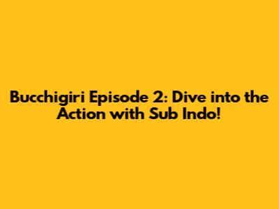 Bucchigiri Episode 2: Dive into the Action with Sub Indo!