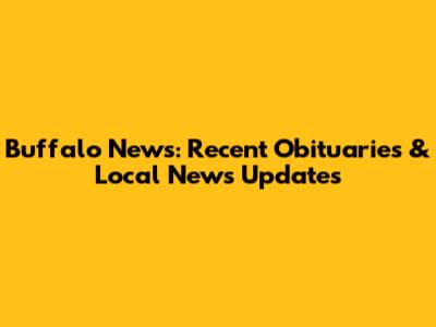 Buffalo News: Recent Obituaries & Local News Updates