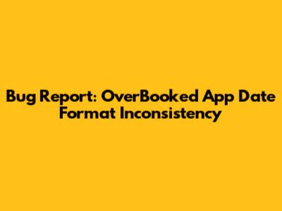 Bug Report: OverBooked App Date Format Inconsistency