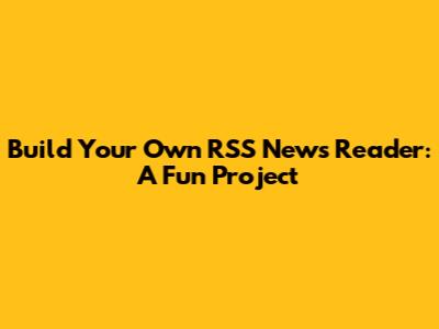 Build Your Own RSS News Reader: A Fun Project