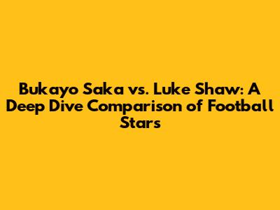 Bukayo Saka vs. Luke Shaw: A Deep Dive Comparison of Football Stars