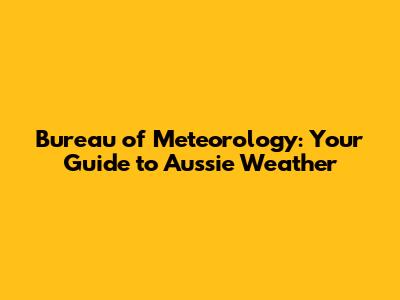 Bureau of Meteorology: Your Guide to Aussie Weather