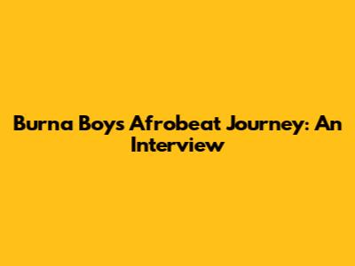 Burna Boy's Afrobeat Journey: An Interview