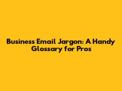 Business Email Jargon: A Handy Glossary for Pros