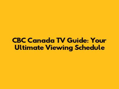 CBC Canada TV Guide: Your Ultimate Viewing Schedule