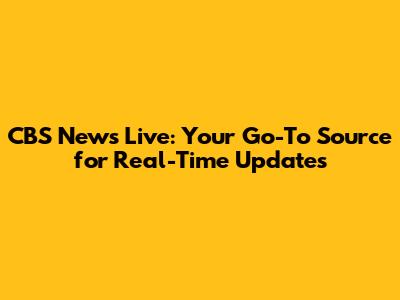 CBS News Live: Your Go-To Source for Real-Time Updates
