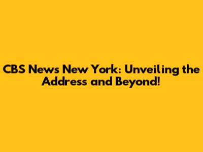CBS News New York: Unveiling the Address and Beyond!