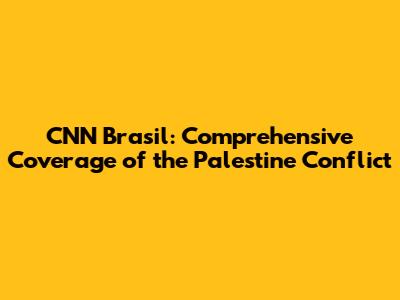 CNN Brasil: Comprehensive Coverage of the Palestine Conflict