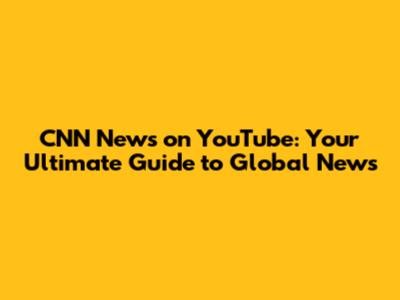 CNN News on YouTube: Your Ultimate Guide to Global News