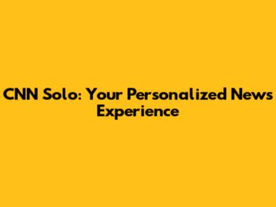 CNN Solo: Your Personalized News Experience