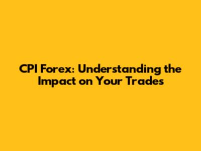 CPI Forex: Understanding the Impact on Your Trades
