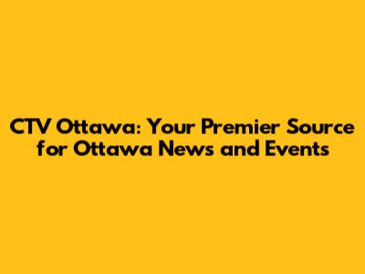CTV Ottawa: Your Premier Source for Ottawa News and Events
