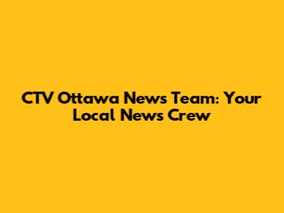 CTV Ottawa News Team: Your Local News Crew