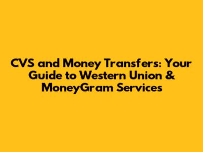 CVS and Money Transfers: Your Guide to Western Union & MoneyGram Services