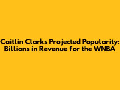 Caitlin Clark's Projected Popularity: Billions in Revenue for the WNBA