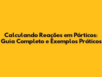 Calculando Reações em Pórticos: Guia Completo e Exemplos Práticos