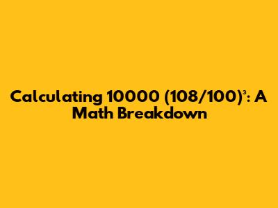 Calculating 10000 * (108/100)³: A Math Breakdown