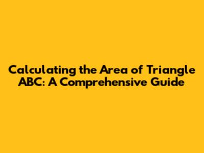 Calculating the Area of Triangle ABC: A Comprehensive Guide
