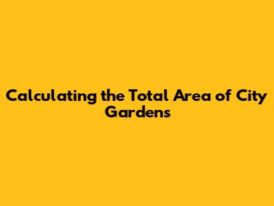 Calculating the Total Area of City Gardens