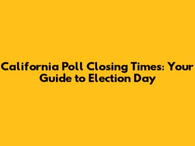 California Poll Closing Times: Your Guide to Election Day