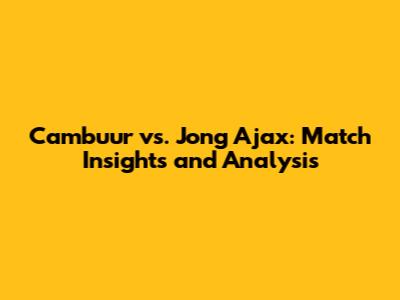 Cambuur vs. Jong Ajax: Match Insights and Analysis