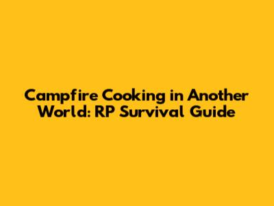 Campfire Cooking in Another World: RP Survival Guide