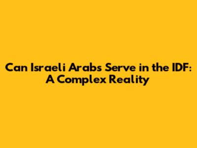Can Israeli Arabs Serve in the IDF: A Complex Reality