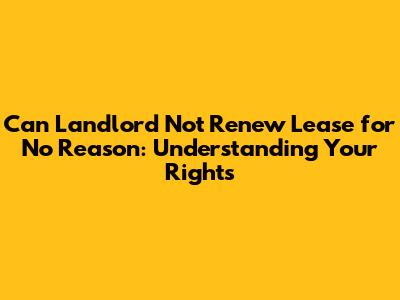 Can Landlord Not Renew Lease for No Reason: Understanding Your Rights