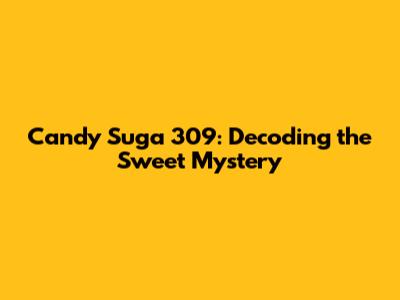 Candy Suga 309: Decoding the Sweet Mystery