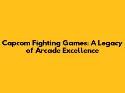 Capcom Fighting Games: A Legacy of Arcade Excellence