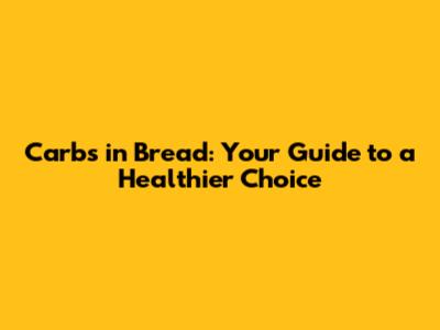 Carbs in Bread: Your Guide to a Healthier Choice