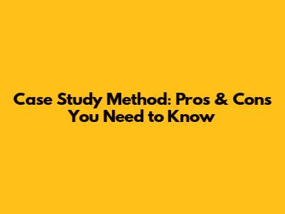 Case Study Method: Pros & Cons You Need to Know