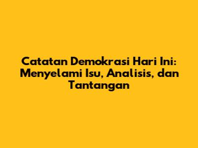 Catatan Demokrasi Hari Ini: Menyelami Isu, Analisis, dan Tantangan