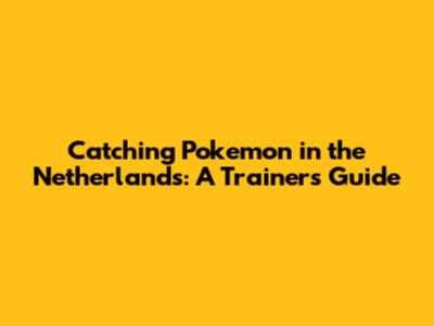 Catching Pokemon in the Netherlands: A Trainer's Guide