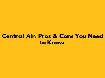 Central Air: Pros & Cons You Need to Know
