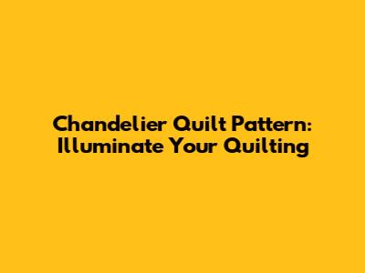 Chandelier Quilt Pattern: Illuminate Your Quilting