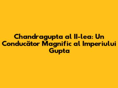 Chandragupta al II-lea: Un Conducător Magnific al Imperiului Gupta