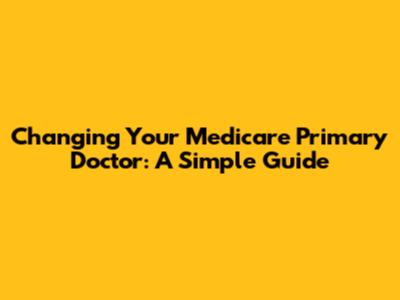 Changing Your Medicare Primary Doctor: A Simple Guide