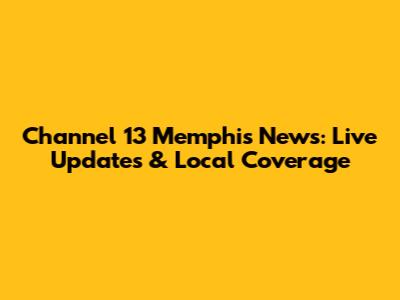 Channel 13 Memphis News: Live Updates & Local Coverage