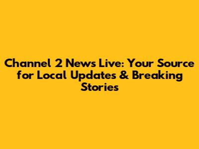 Channel 2 News Live: Your Source for Local Updates & Breaking Stories