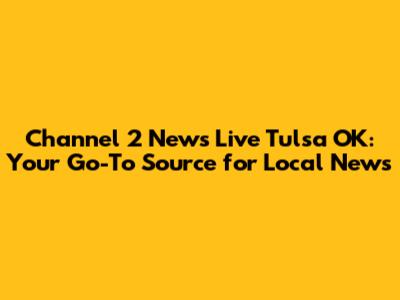 Channel 2 News Live Tulsa OK: Your Go-To Source for Local News