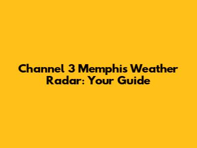 Channel 3 Memphis Weather Radar: Your Guide