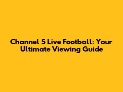 Channel 5 Live Football: Your Ultimate Viewing Guide