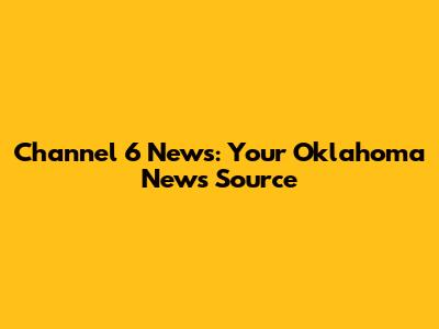 Channel 6 News: Your Oklahoma News Source