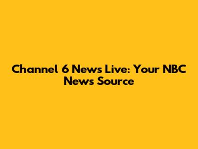 Channel 6 News Live: Your NBC News Source