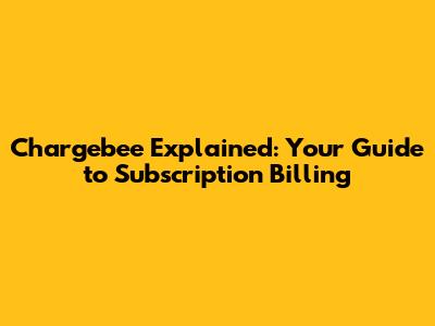 Chargebee Explained: Your Guide to Subscription Billing